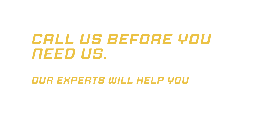 Call us before you need us Our experts will help you